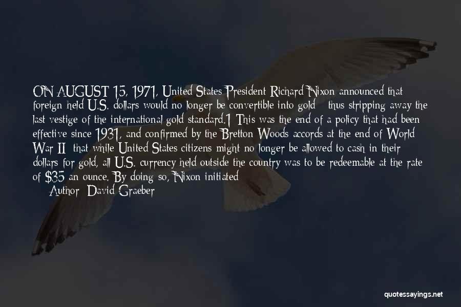 David Graeber Quotes: On August 15, 1971, United States President Richard Nixon Announced That Foreign-held U.s. Dollars Would No Longer Be Convertible Into