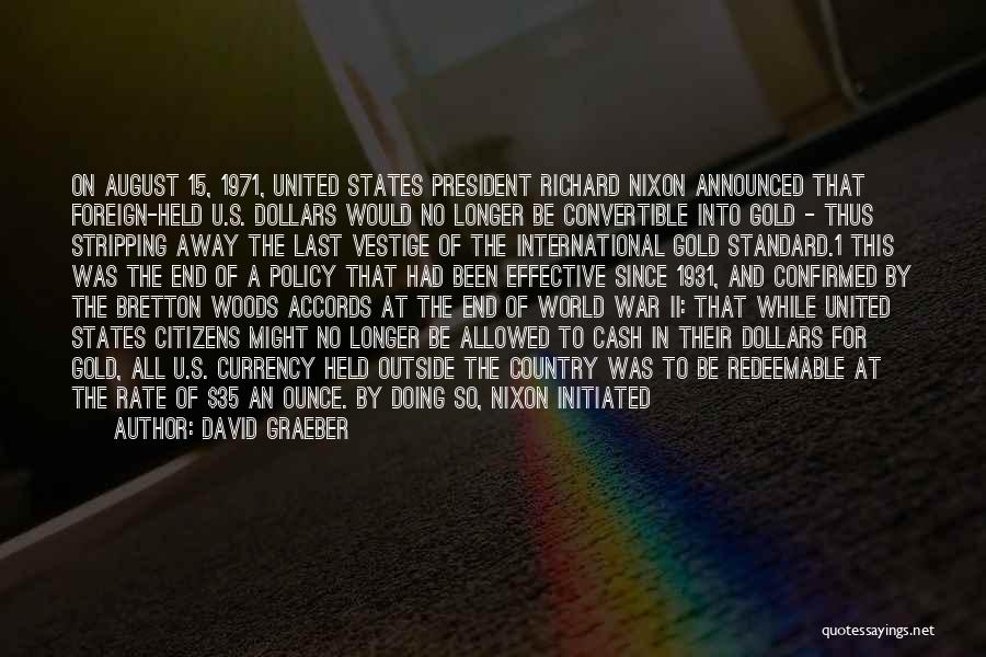 David Graeber Quotes: On August 15, 1971, United States President Richard Nixon Announced That Foreign-held U.s. Dollars Would No Longer Be Convertible Into