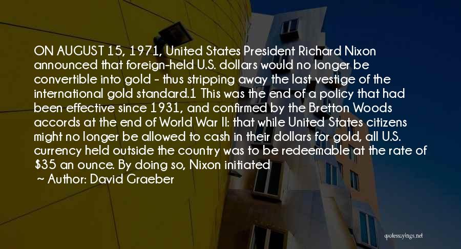 David Graeber Quotes: On August 15, 1971, United States President Richard Nixon Announced That Foreign-held U.s. Dollars Would No Longer Be Convertible Into