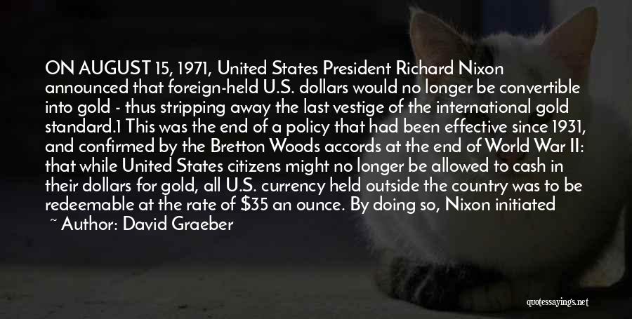 David Graeber Quotes: On August 15, 1971, United States President Richard Nixon Announced That Foreign-held U.s. Dollars Would No Longer Be Convertible Into