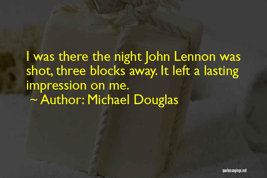 Michael Douglas Quotes: I Was There The Night John Lennon Was Shot, Three Blocks Away. It Left A Lasting Impression On Me.