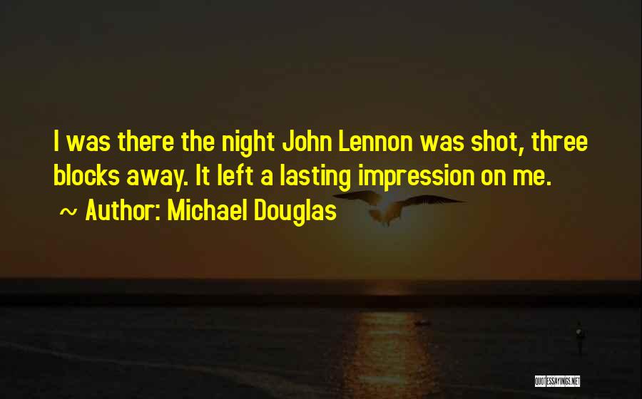 Michael Douglas Quotes: I Was There The Night John Lennon Was Shot, Three Blocks Away. It Left A Lasting Impression On Me.