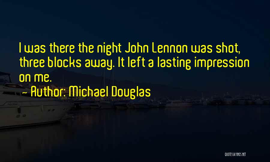 Michael Douglas Quotes: I Was There The Night John Lennon Was Shot, Three Blocks Away. It Left A Lasting Impression On Me.