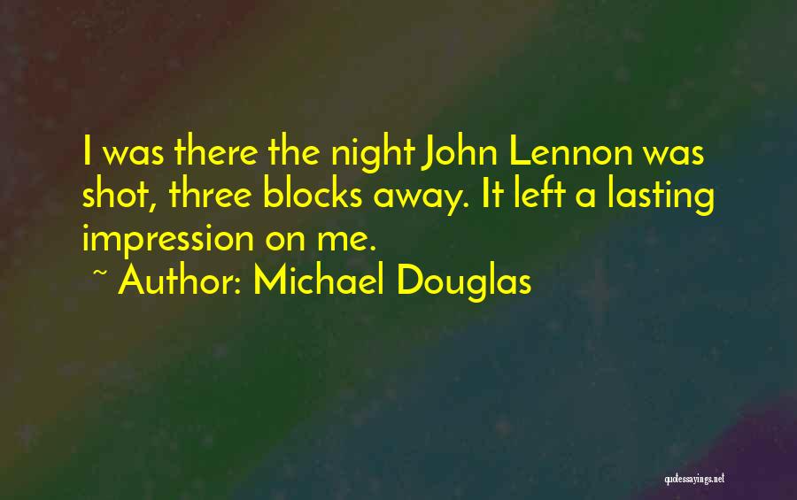 Michael Douglas Quotes: I Was There The Night John Lennon Was Shot, Three Blocks Away. It Left A Lasting Impression On Me.