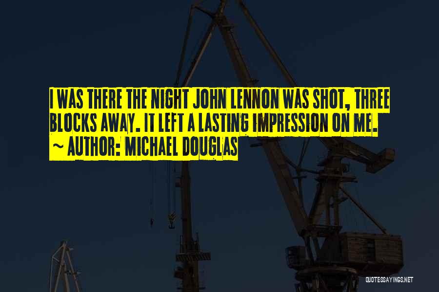 Michael Douglas Quotes: I Was There The Night John Lennon Was Shot, Three Blocks Away. It Left A Lasting Impression On Me.