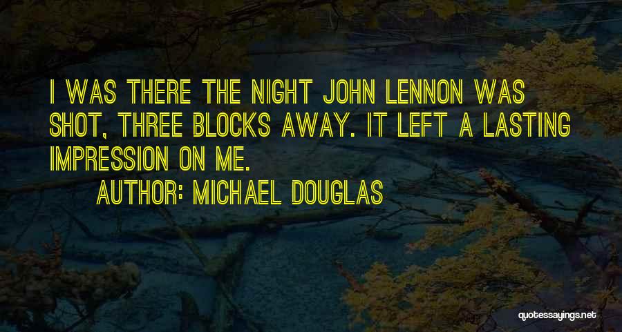 Michael Douglas Quotes: I Was There The Night John Lennon Was Shot, Three Blocks Away. It Left A Lasting Impression On Me.