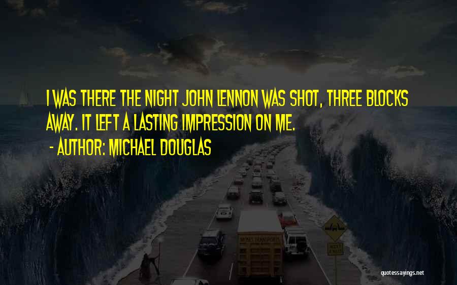 Michael Douglas Quotes: I Was There The Night John Lennon Was Shot, Three Blocks Away. It Left A Lasting Impression On Me.