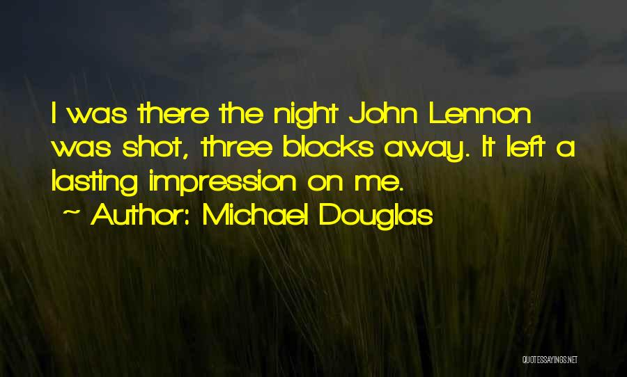 Michael Douglas Quotes: I Was There The Night John Lennon Was Shot, Three Blocks Away. It Left A Lasting Impression On Me.