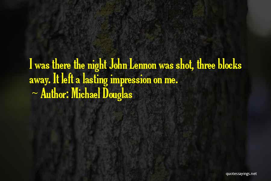 Michael Douglas Quotes: I Was There The Night John Lennon Was Shot, Three Blocks Away. It Left A Lasting Impression On Me.