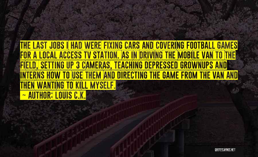 Louis C.K. Quotes: The Last Jobs I Had Were Fixing Cars And Covering Football Games For A Local Access Tv Station. As In