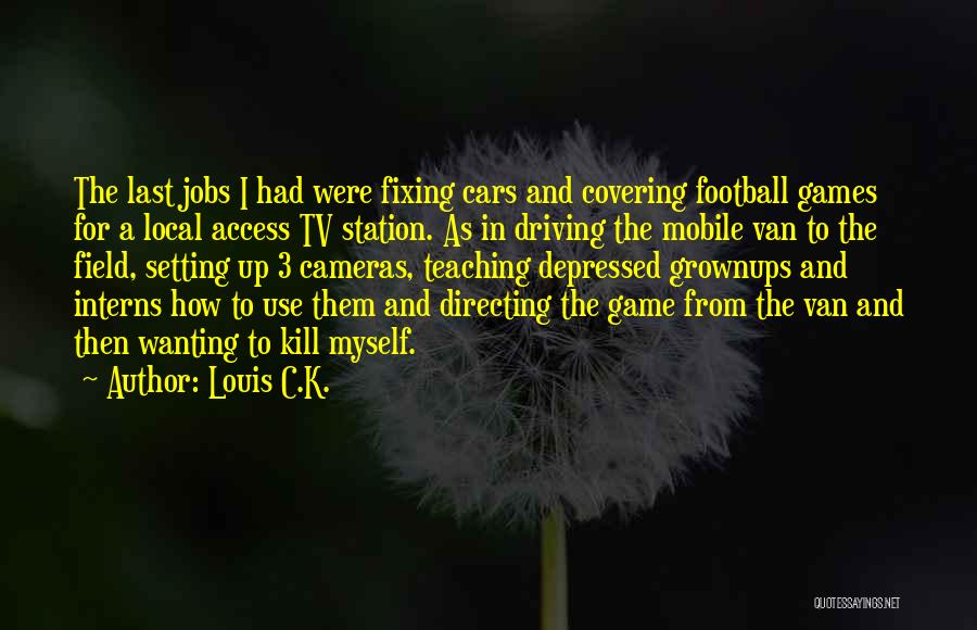 Louis C.K. Quotes: The Last Jobs I Had Were Fixing Cars And Covering Football Games For A Local Access Tv Station. As In