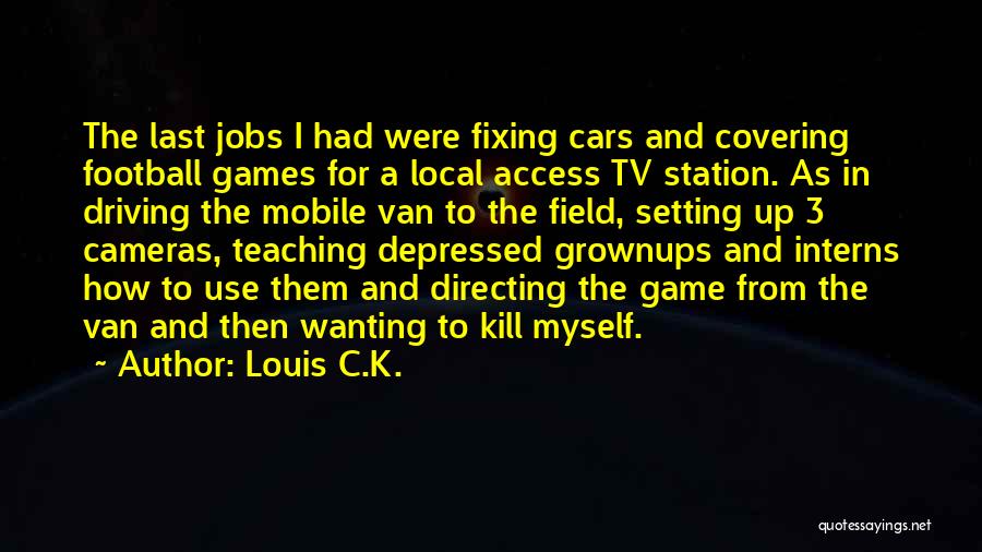 Louis C.K. Quotes: The Last Jobs I Had Were Fixing Cars And Covering Football Games For A Local Access Tv Station. As In