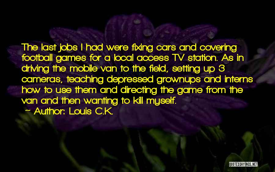Louis C.K. Quotes: The Last Jobs I Had Were Fixing Cars And Covering Football Games For A Local Access Tv Station. As In