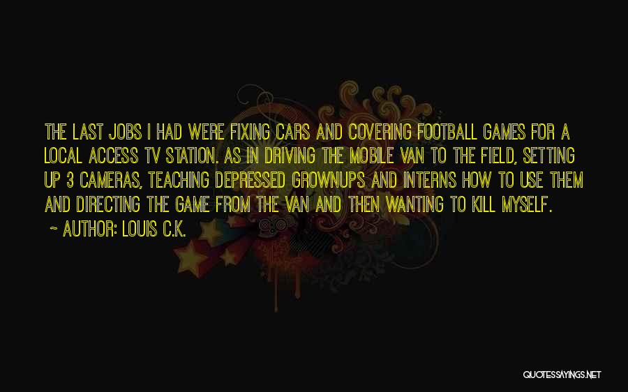 Louis C.K. Quotes: The Last Jobs I Had Were Fixing Cars And Covering Football Games For A Local Access Tv Station. As In