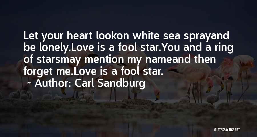 Carl Sandburg Quotes: Let Your Heart Lookon White Sea Sprayand Be Lonely.love Is A Fool Star.you And A Ring Of Starsmay Mention My