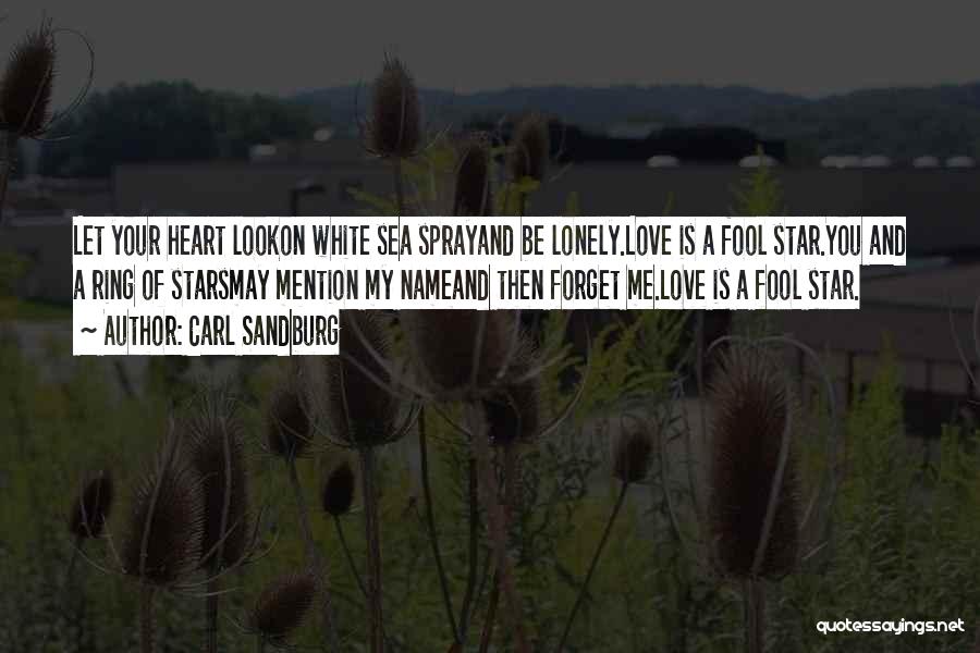Carl Sandburg Quotes: Let Your Heart Lookon White Sea Sprayand Be Lonely.love Is A Fool Star.you And A Ring Of Starsmay Mention My