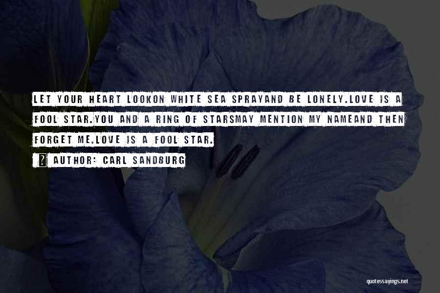 Carl Sandburg Quotes: Let Your Heart Lookon White Sea Sprayand Be Lonely.love Is A Fool Star.you And A Ring Of Starsmay Mention My