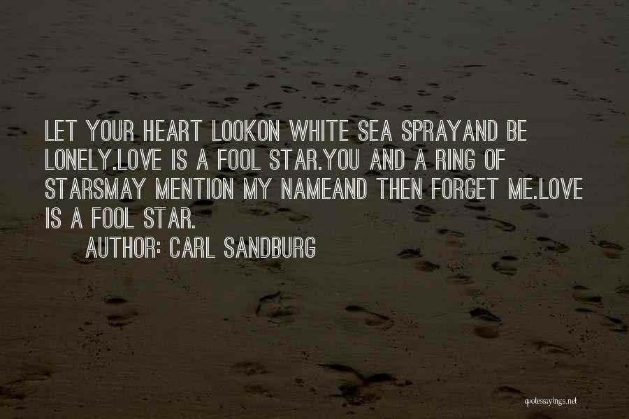 Carl Sandburg Quotes: Let Your Heart Lookon White Sea Sprayand Be Lonely.love Is A Fool Star.you And A Ring Of Starsmay Mention My