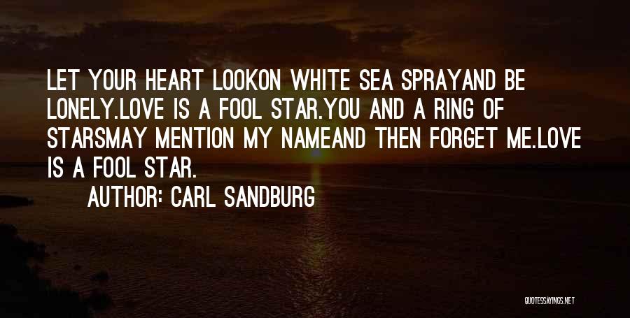 Carl Sandburg Quotes: Let Your Heart Lookon White Sea Sprayand Be Lonely.love Is A Fool Star.you And A Ring Of Starsmay Mention My