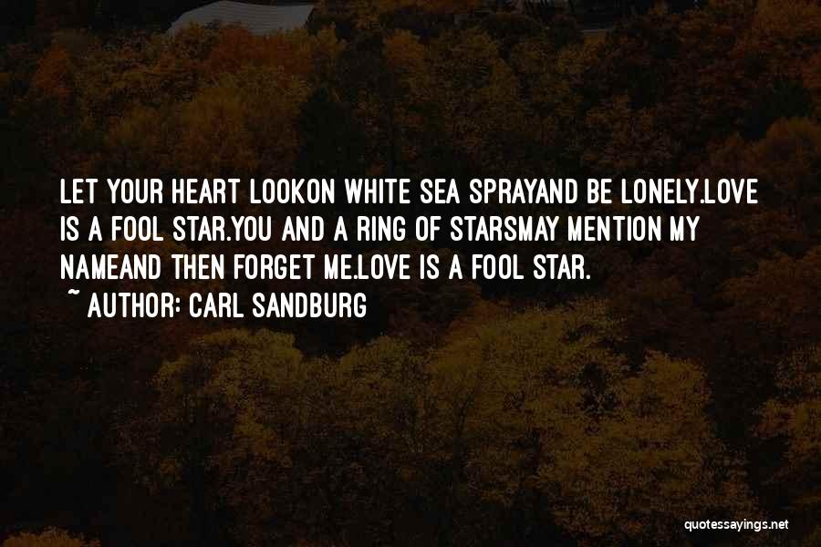 Carl Sandburg Quotes: Let Your Heart Lookon White Sea Sprayand Be Lonely.love Is A Fool Star.you And A Ring Of Starsmay Mention My