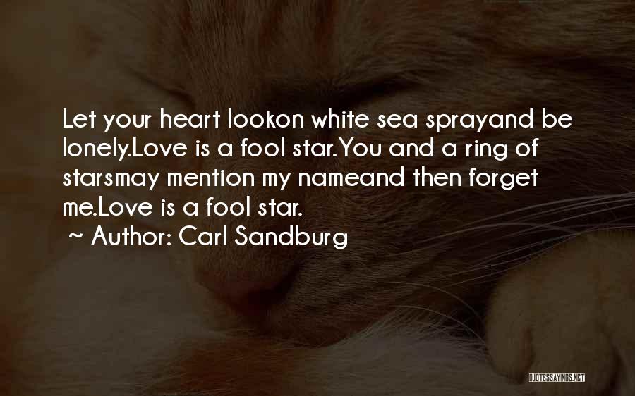 Carl Sandburg Quotes: Let Your Heart Lookon White Sea Sprayand Be Lonely.love Is A Fool Star.you And A Ring Of Starsmay Mention My