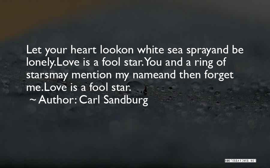 Carl Sandburg Quotes: Let Your Heart Lookon White Sea Sprayand Be Lonely.love Is A Fool Star.you And A Ring Of Starsmay Mention My