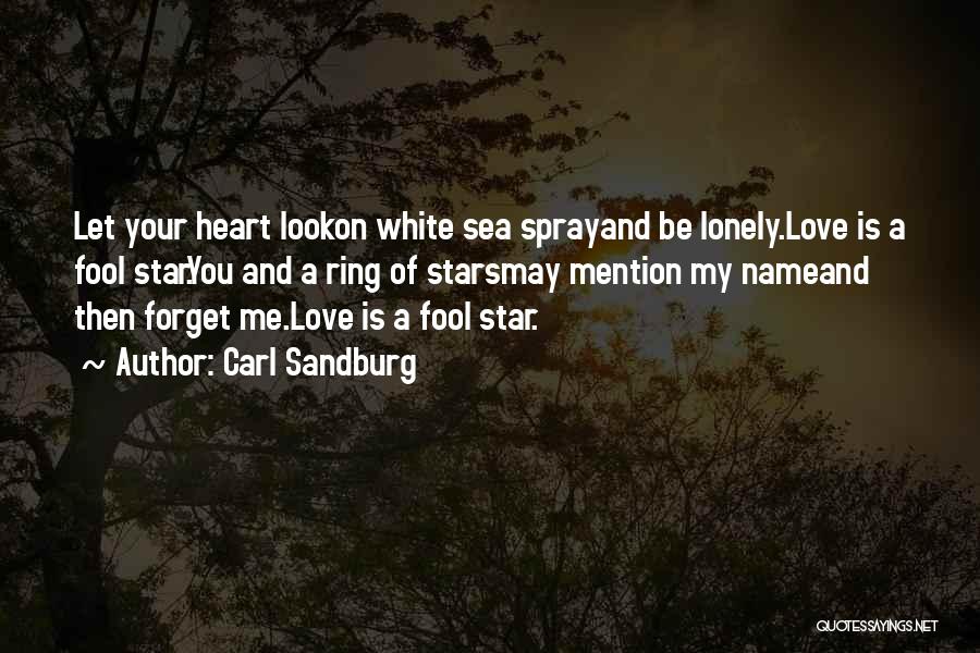 Carl Sandburg Quotes: Let Your Heart Lookon White Sea Sprayand Be Lonely.love Is A Fool Star.you And A Ring Of Starsmay Mention My