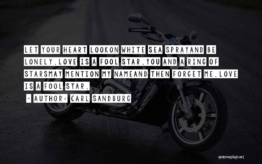 Carl Sandburg Quotes: Let Your Heart Lookon White Sea Sprayand Be Lonely.love Is A Fool Star.you And A Ring Of Starsmay Mention My