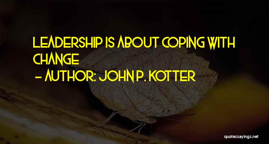 John P. Kotter Quotes: Leadership Is About Coping With Change