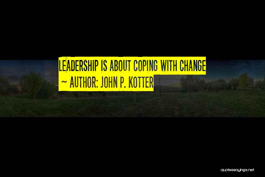 John P. Kotter Quotes: Leadership Is About Coping With Change