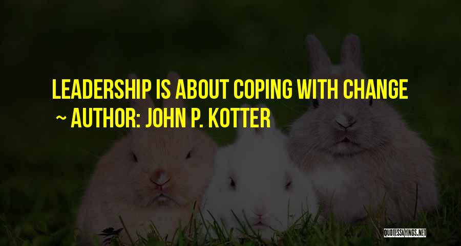 John P. Kotter Quotes: Leadership Is About Coping With Change