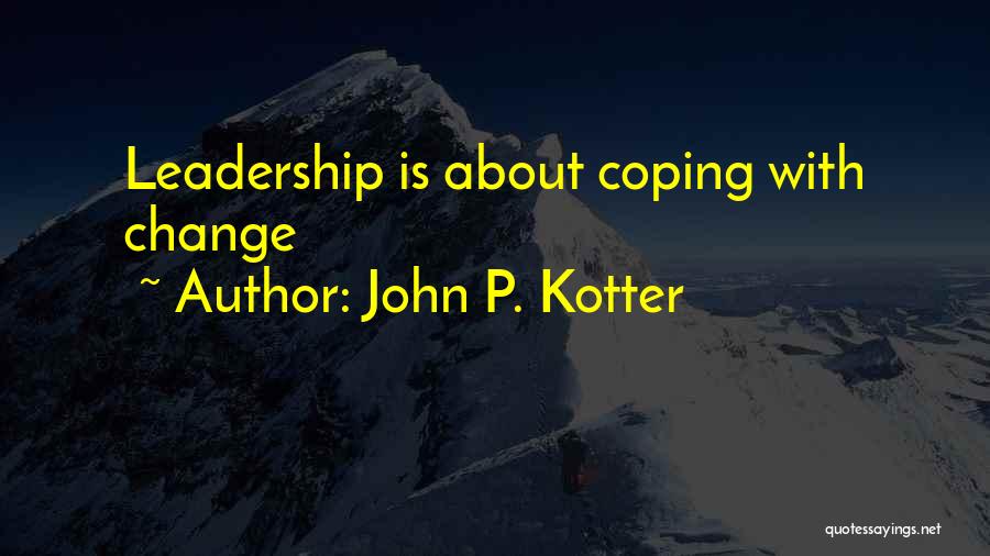 John P. Kotter Quotes: Leadership Is About Coping With Change