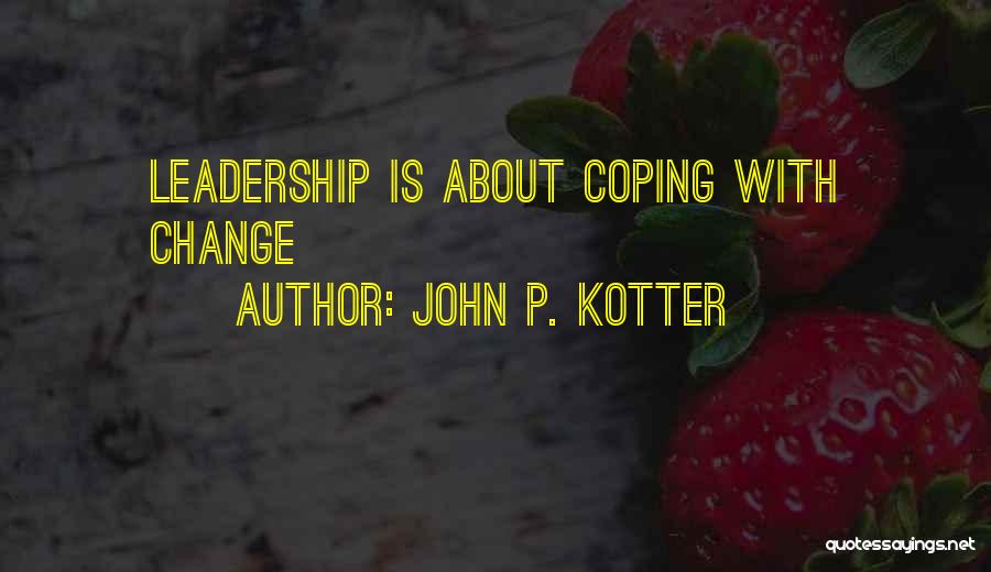 John P. Kotter Quotes: Leadership Is About Coping With Change