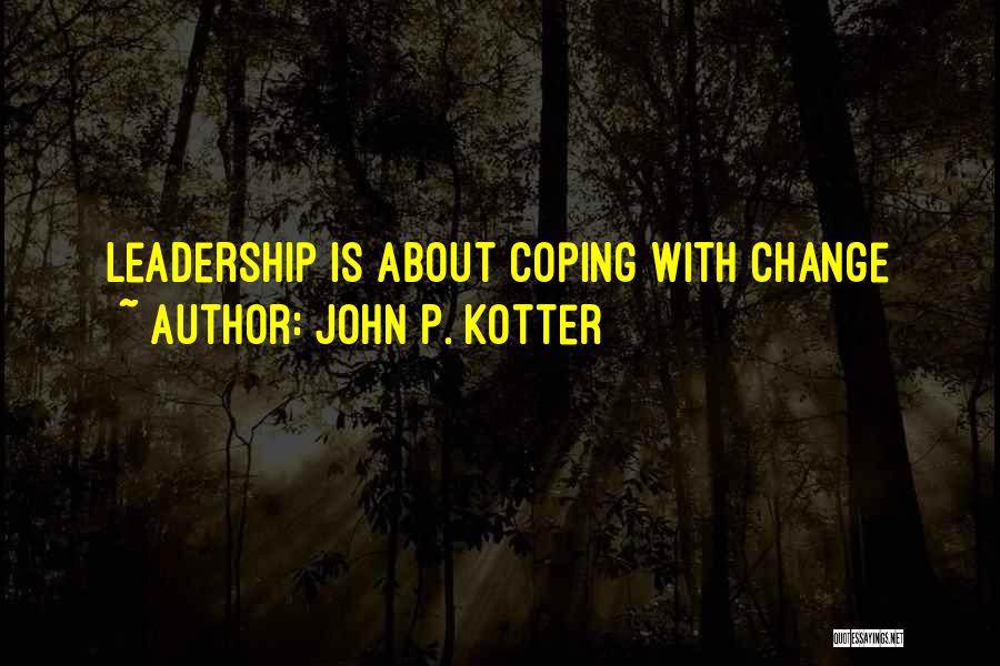 John P. Kotter Quotes: Leadership Is About Coping With Change