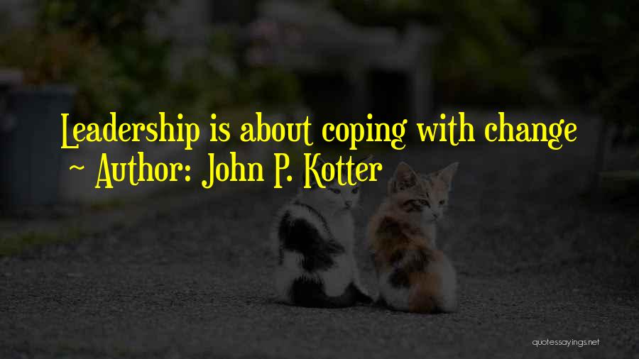 John P. Kotter Quotes: Leadership Is About Coping With Change