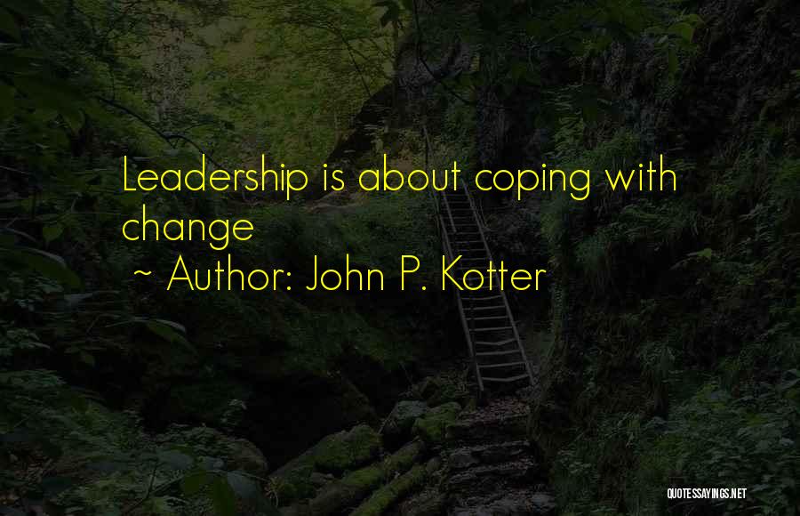 John P. Kotter Quotes: Leadership Is About Coping With Change