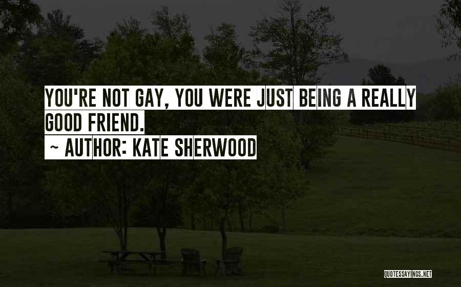 Kate Sherwood Quotes: You're Not Gay, You Were Just Being A Really Good Friend.