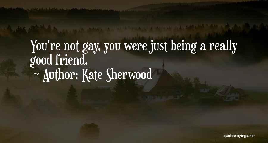 Kate Sherwood Quotes: You're Not Gay, You Were Just Being A Really Good Friend.