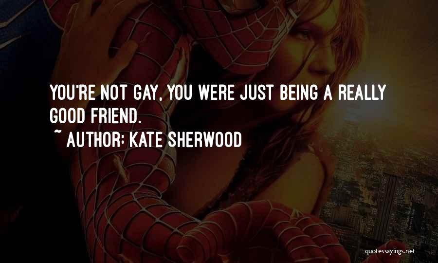 Kate Sherwood Quotes: You're Not Gay, You Were Just Being A Really Good Friend.