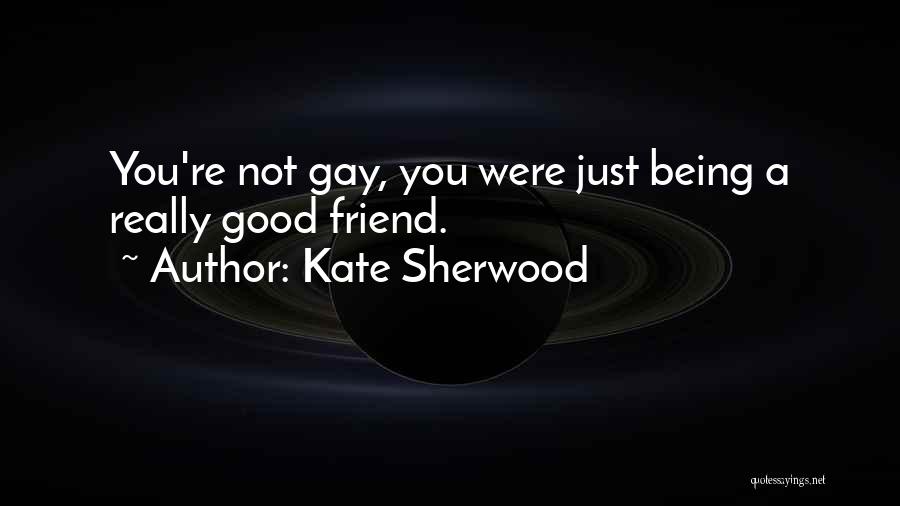 Kate Sherwood Quotes: You're Not Gay, You Were Just Being A Really Good Friend.