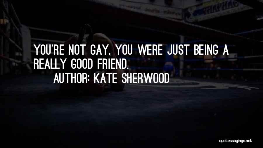 Kate Sherwood Quotes: You're Not Gay, You Were Just Being A Really Good Friend.