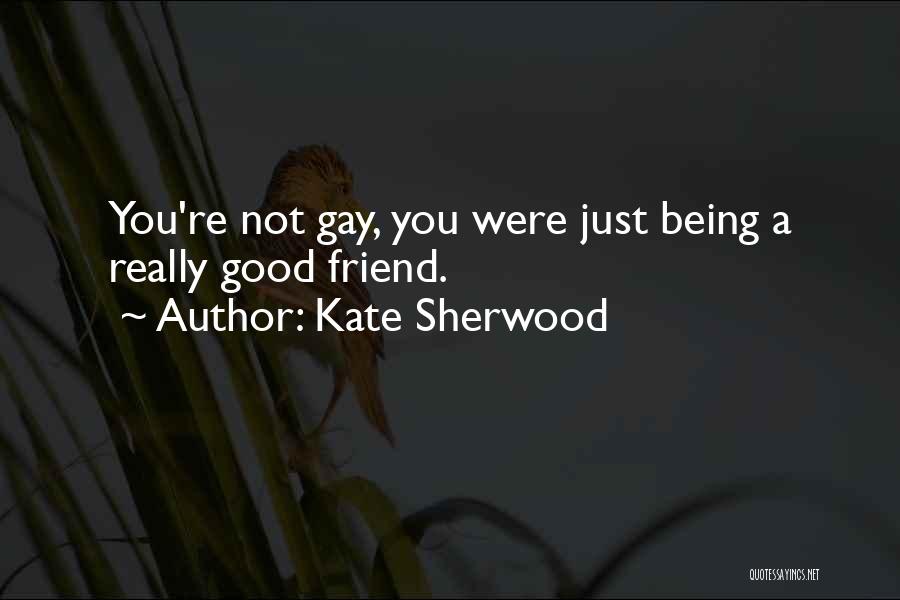 Kate Sherwood Quotes: You're Not Gay, You Were Just Being A Really Good Friend.