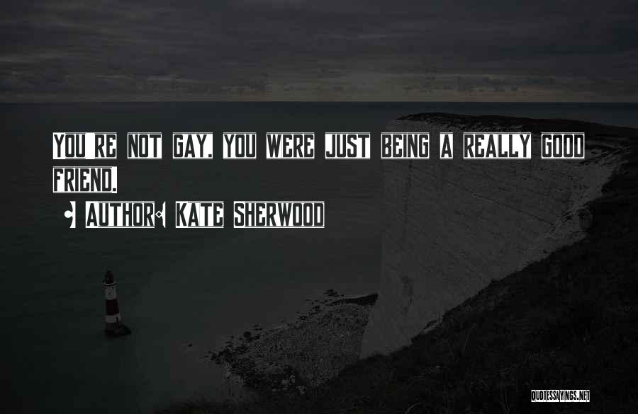 Kate Sherwood Quotes: You're Not Gay, You Were Just Being A Really Good Friend.