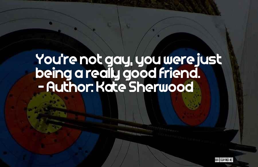 Kate Sherwood Quotes: You're Not Gay, You Were Just Being A Really Good Friend.