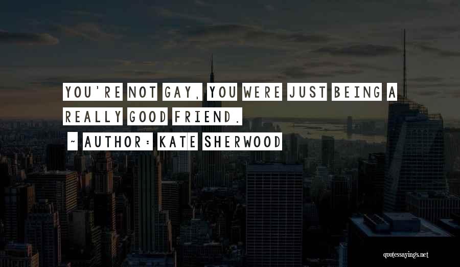 Kate Sherwood Quotes: You're Not Gay, You Were Just Being A Really Good Friend.