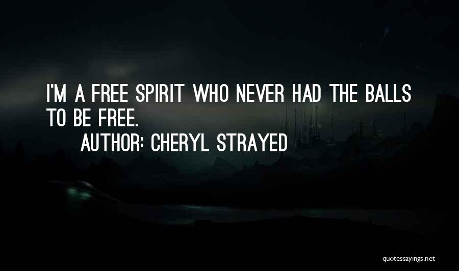 Cheryl Strayed Quotes: I'm A Free Spirit Who Never Had The Balls To Be Free.