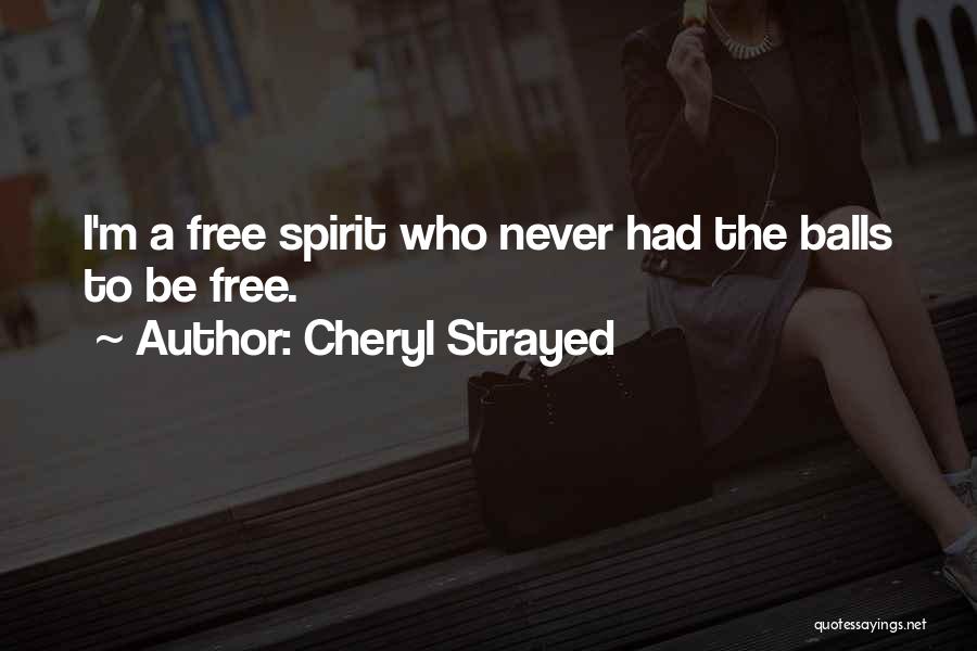 Cheryl Strayed Quotes: I'm A Free Spirit Who Never Had The Balls To Be Free.