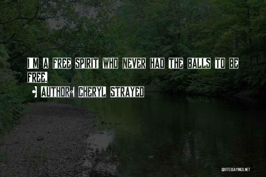 Cheryl Strayed Quotes: I'm A Free Spirit Who Never Had The Balls To Be Free.