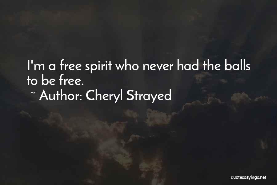 Cheryl Strayed Quotes: I'm A Free Spirit Who Never Had The Balls To Be Free.