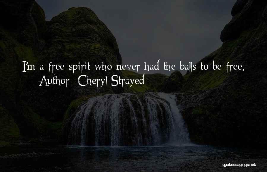 Cheryl Strayed Quotes: I'm A Free Spirit Who Never Had The Balls To Be Free.